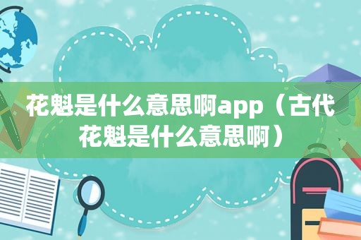 花魁是什么意思啊app（古代花魁是什么意思啊）