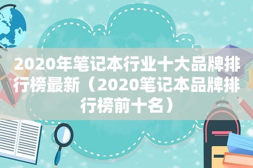 2020年笔记本行业十大品牌排行榜最新（2020笔记本品牌排行榜前十名）