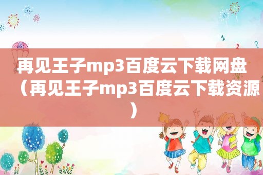 再见王子mp3百度云下载网盘（再见王子mp3百度云下载资源）