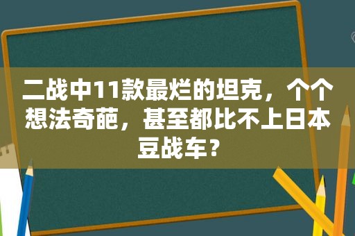 二战中11款最烂的坦克，个个想法奇葩，甚至都比不上日本豆战车？