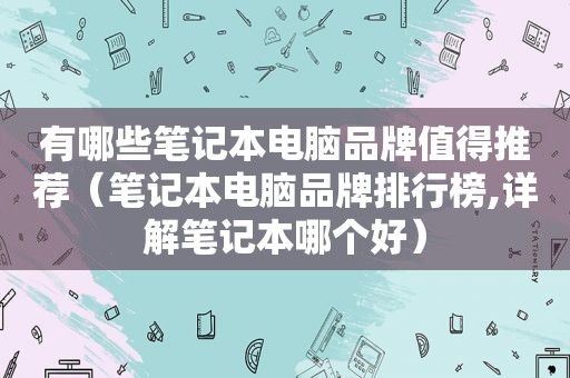 有哪些笔记本电脑品牌值得推荐（笔记本电脑品牌排行榜,详解笔记本哪个好）