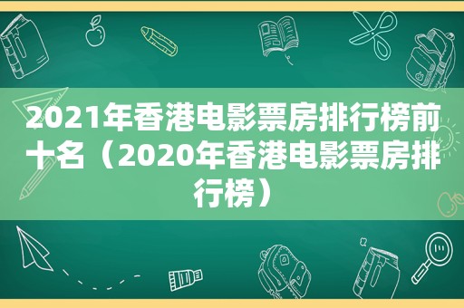 2021年香港电影票房排行榜前十名（2020年香港电影票房排行榜）