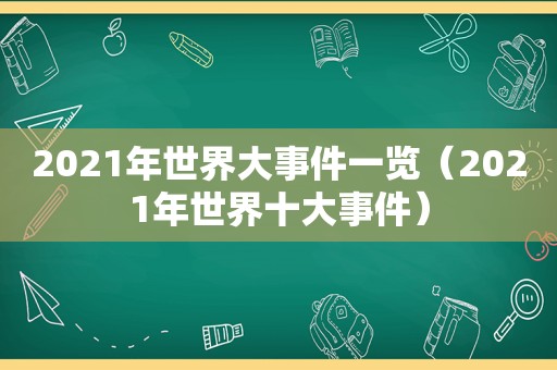 2021年世界大事件一览（2021年世界十大事件）