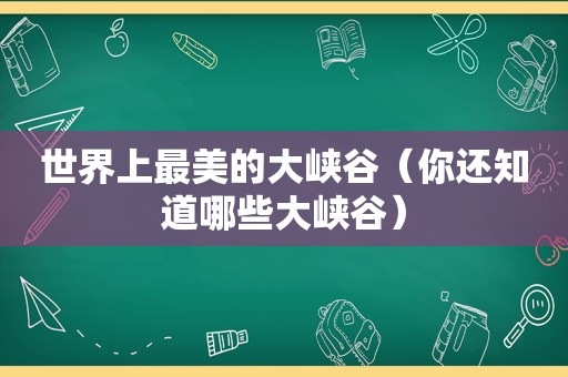 世界上最美的大峡谷（你还知道哪些大峡谷）