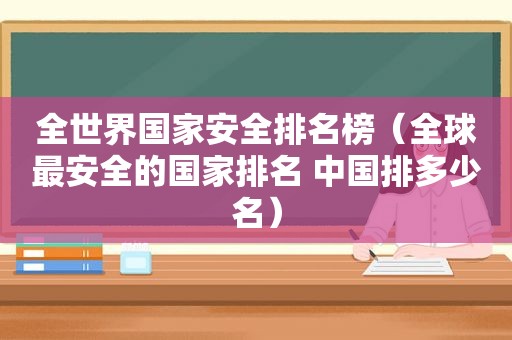 全世界国家安全排名榜（全球最安全的国家排名 中国排多少名）