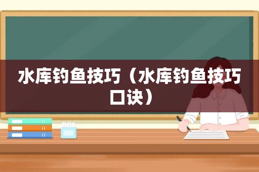 水库钓鱼技巧（水库钓鱼技巧口诀）