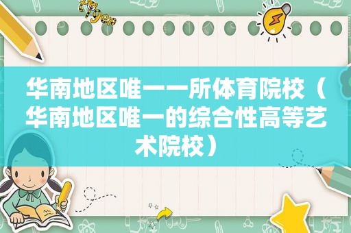 华南地区唯一一所体育院校（华南地区唯一的综合性高等艺术院校）