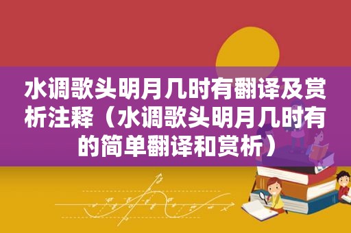 水调歌头明月几时有翻译及赏析注释（水调歌头明月几时有的简单翻译和赏析）