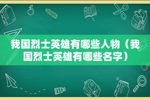 我国烈士英雄有哪些人物（我国烈士英雄有哪些名字）