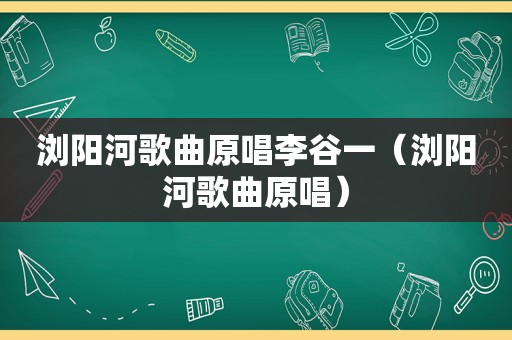 浏阳河歌曲原唱李谷一（浏阳河歌曲原唱）