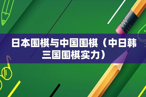 日本围棋与中国围棋（中日韩三国围棋实力）