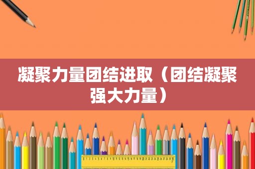 凝聚力量团结进取（团结凝聚强大力量）