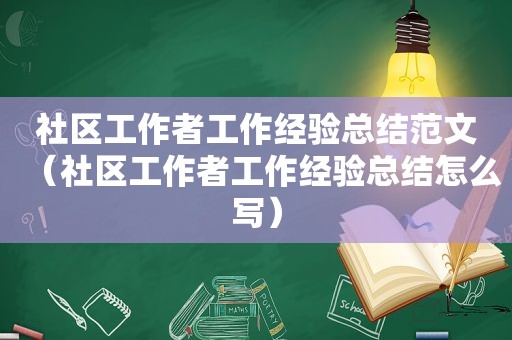 社区工作者工作经验总结范文（社区工作者工作经验总结怎么写）