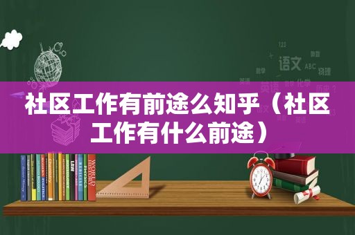 社区工作有前途么知乎（社区工作有什么前途）