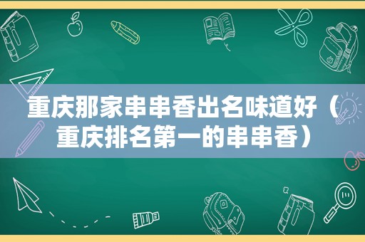 重庆那家串串香出名味道好（重庆排名第一的串串香）