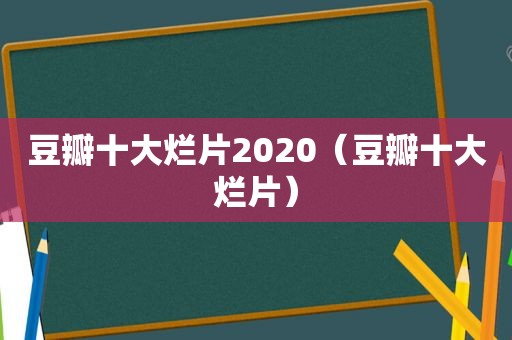 豆瓣十大烂片2020（豆瓣十大烂片）