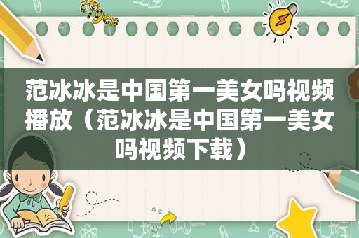 范冰冰是中国第一美女吗视频播放（范冰冰是中国第一美女吗视频下载）