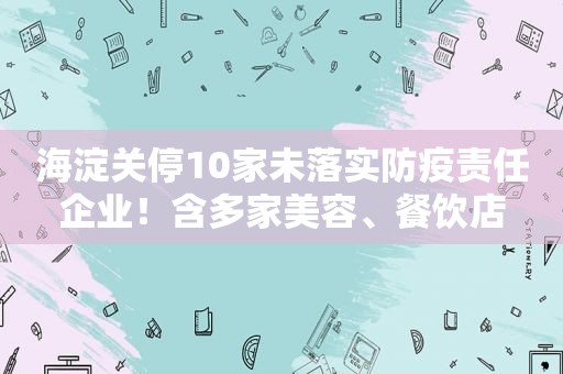 海淀关停10家未落实防疫责任企业！含多家美容、餐饮店