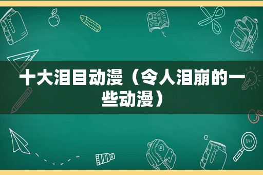 十大泪目动漫（令人泪崩的一些动漫）