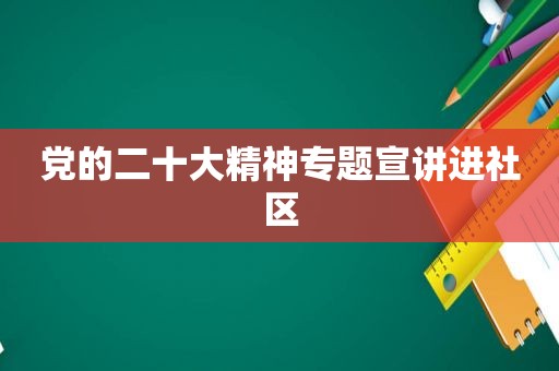 党的二十大精神专题宣讲进社区