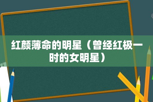 红颜薄命的明星（曾经红极一时的女明星）