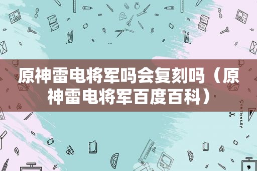 原神雷电将军吗会复刻吗（原神雷电将军百度百科）