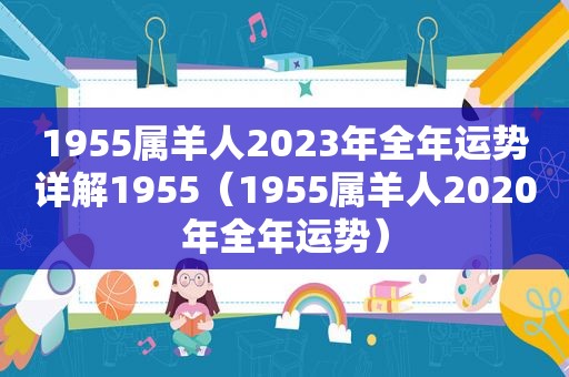 1955属羊人2023年全年运势详解1955（1955属羊人2020年全年运势）