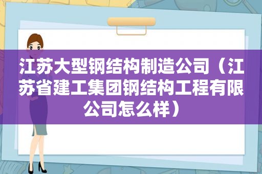 江苏大型钢结构制造公司（江苏省建工集团钢结构工程有限公司怎么样）