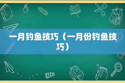 一月钓鱼技巧（一月份钓鱼技巧）