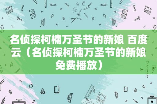 名侦探柯楠万圣节的新娘 百度云（名侦探柯楠万圣节的新娘免费播放）