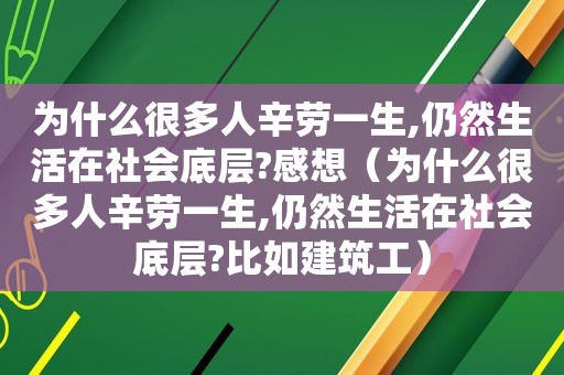 为什么很多人辛劳一生,仍然生活在社会底层?感想（为什么很多人辛劳一生,仍然生活在社会底层?比如建筑工）