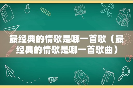 最经典的情歌是哪一首歌（最经典的情歌是哪一首歌曲）