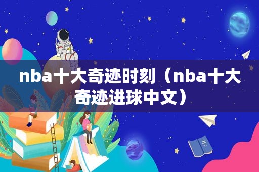 nba十大奇迹时刻（nba十大奇迹进球中文）