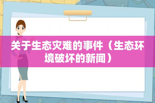 关于生态灾难的事件（生态环境破坏的新闻）