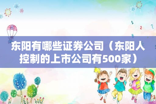 东阳有哪些证券公司（东阳人控制的上市公司有500家）