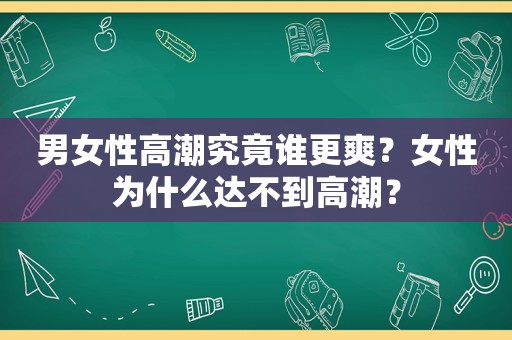 男女性 *** 究竟谁更爽？女性为什么达不到 *** ？