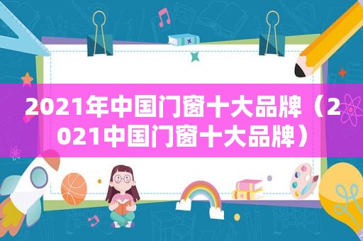 2021年中国门窗十大品牌（2021中国门窗十大品牌）