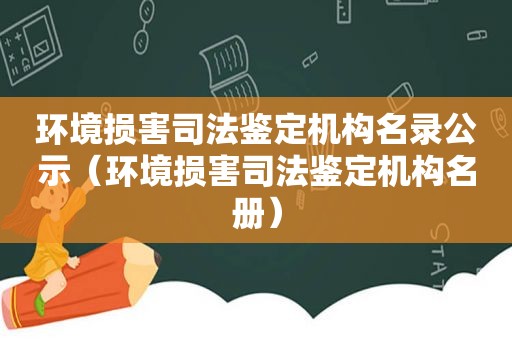 环境损害司法鉴定机构名录公示（环境损害司法鉴定机构名册）