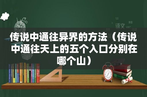 传说中通往异界的方法（传说中通往天上的五个入口分别在哪个山）