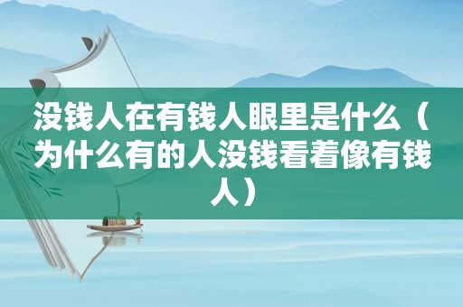 没钱人在有钱人眼里是什么（为什么有的人没钱看着像有钱人）