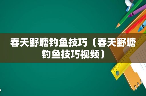 春天野塘钓鱼技巧（春天野塘钓鱼技巧视频）