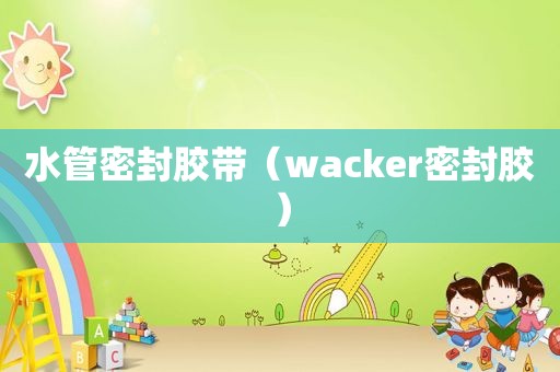 水管密封胶带（wacker密封胶）