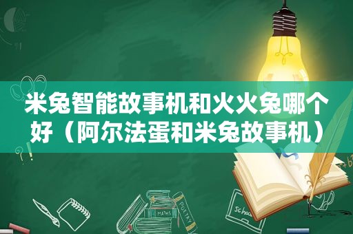 米兔智能故事机和火火兔哪个好（阿尔法蛋和米兔故事机）