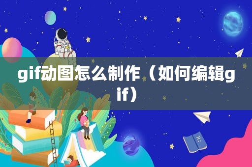 gif动图怎么制作（如何编辑gif）