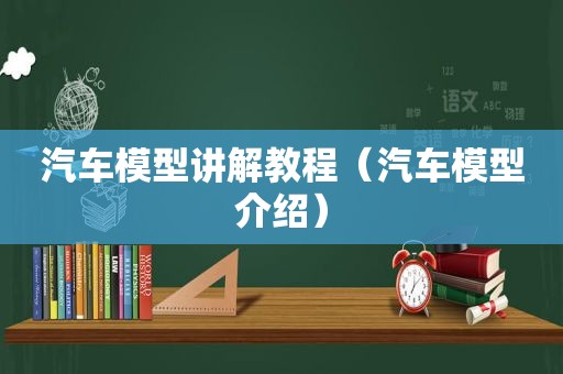 汽车模型讲解教程（汽车模型介绍）