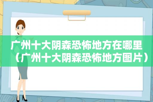 广州十大阴森恐怖地方在哪里（广州十大阴森恐怖地方图片）