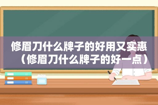 修眉刀什么牌子的好用又实惠（修眉刀什么牌子的好一点）