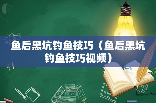 鱼后黑坑钓鱼技巧（鱼后黑坑钓鱼技巧视频）