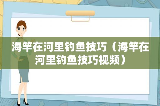 海竿在河里钓鱼技巧（海竿在河里钓鱼技巧视频）