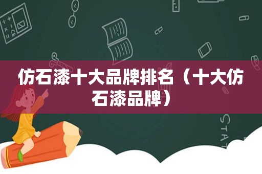 仿石漆十大品牌排名（十大仿石漆品牌）